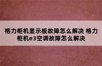 格力柜机显示板故障怎么解决 格力柜机e3空调故障怎么解决